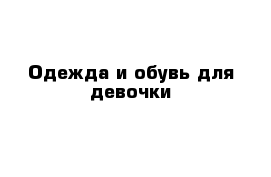 Одежда и обувь для девочки 